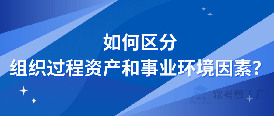 如何区分组织过程资产和事业环境因素？