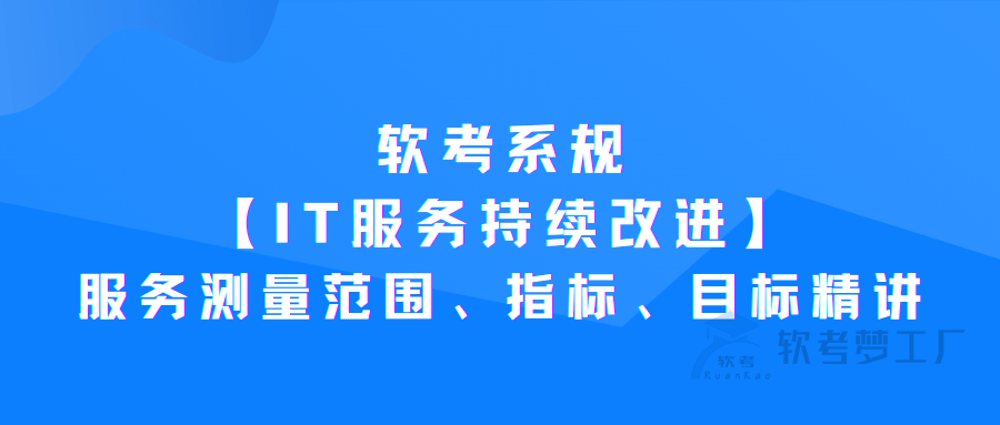 软考系规：IT服务持续改进之服务测量范围、指标、目标精讲