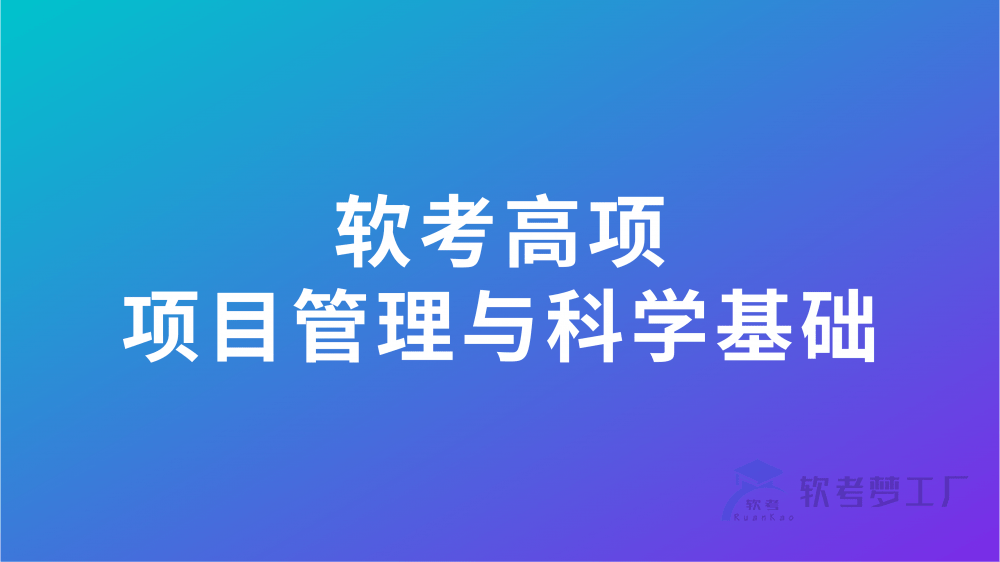 软考高项总结：第21章项目管理科学基础-软考梦工厂