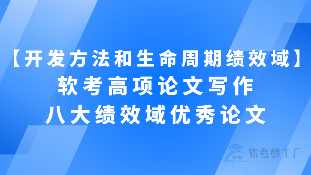 软考高项论文写作：八大绩效域优秀论文【开发方法和生命周期绩效域】